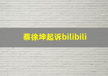 蔡徐坤起诉bilibili