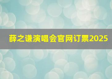 薛之谦演唱会官网订票2025