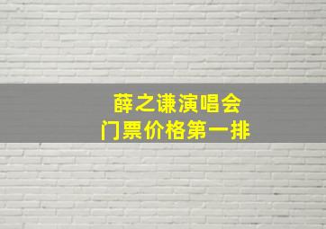 薛之谦演唱会门票价格第一排