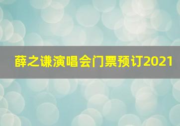 薛之谦演唱会门票预订2021