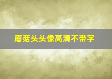 蘑菇头头像高清不带字