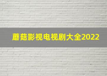 蘑菇影视电视剧大全2022