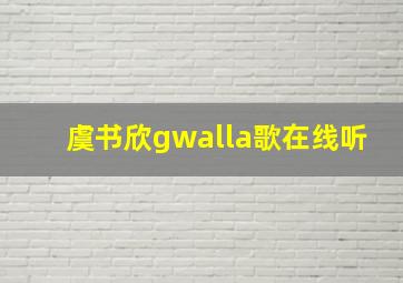 虞书欣gwalla歌在线听