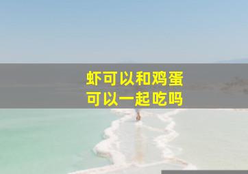 虾可以和鸡蛋可以一起吃吗