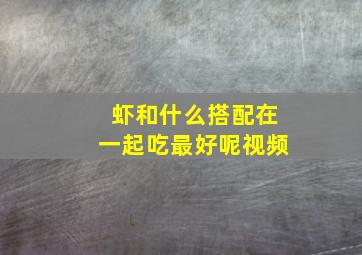 虾和什么搭配在一起吃最好呢视频