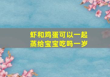 虾和鸡蛋可以一起蒸给宝宝吃吗一岁