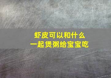 虾皮可以和什么一起煲粥给宝宝吃