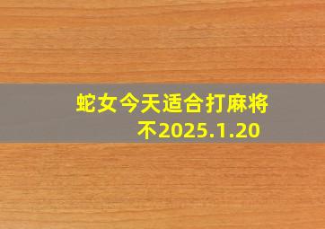 蛇女今天适合打麻将不2025.1.20