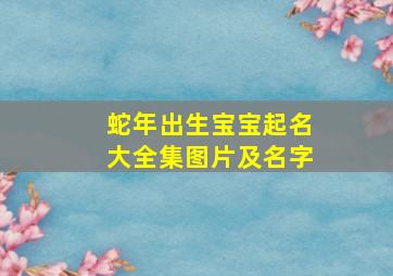 蛇年出生宝宝起名大全集图片及名字