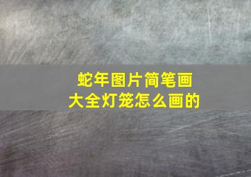 蛇年图片简笔画大全灯笼怎么画的