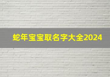 蛇年宝宝取名字大全2024