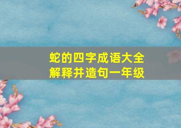 蛇的四字成语大全解释并造句一年级