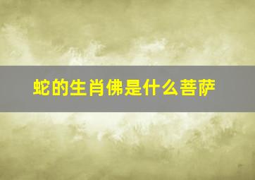 蛇的生肖佛是什么菩萨