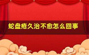 蛇盘疮久治不愈怎么回事