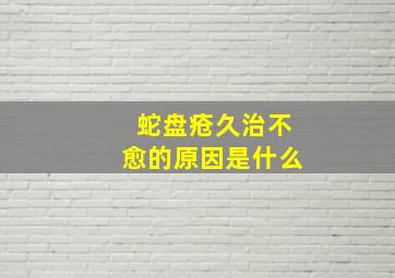 蛇盘疮久治不愈的原因是什么