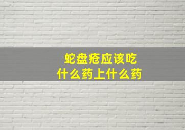 蛇盘疮应该吃什么药上什么药