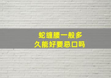 蛇缠腰一般多久能好要忌口吗