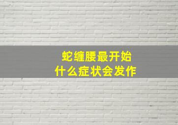 蛇缠腰最开始什么症状会发作