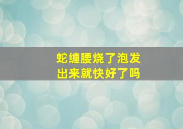 蛇缠腰烧了泡发出来就快好了吗