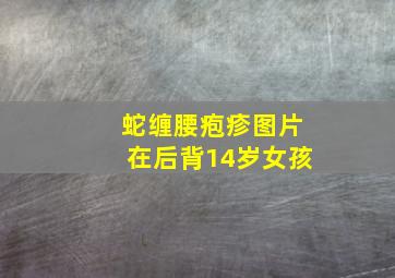 蛇缠腰疱疹图片在后背14岁女孩