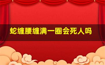 蛇缠腰缠满一圈会死人吗