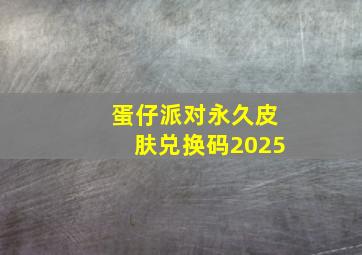 蛋仔派对永久皮肤兑换码2025