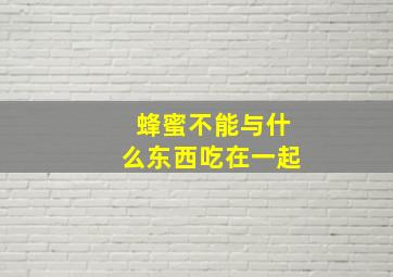 蜂蜜不能与什么东西吃在一起