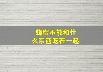 蜂蜜不能和什么东西吃在一起