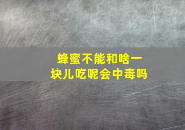 蜂蜜不能和啥一块儿吃呢会中毒吗