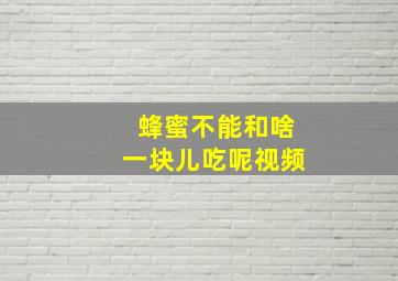 蜂蜜不能和啥一块儿吃呢视频