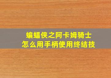 蝙蝠侠之阿卡姆骑士怎么用手柄使用终结技