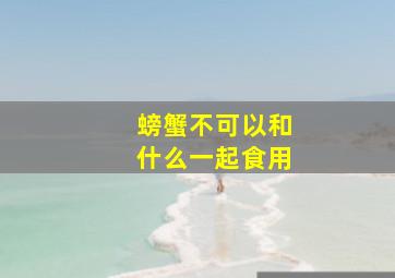 螃蟹不可以和什么一起食用