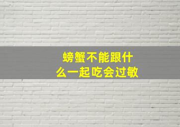 螃蟹不能跟什么一起吃会过敏