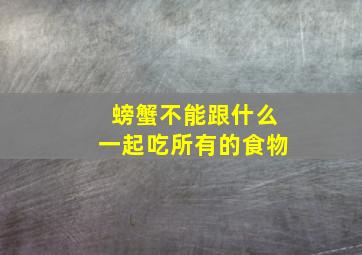 螃蟹不能跟什么一起吃所有的食物