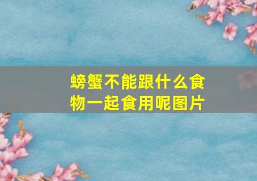 螃蟹不能跟什么食物一起食用呢图片