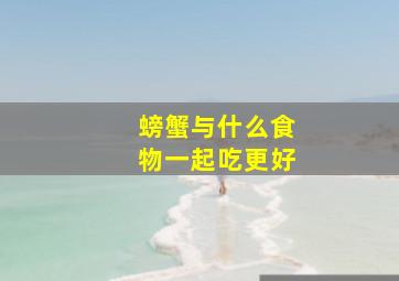 螃蟹与什么食物一起吃更好