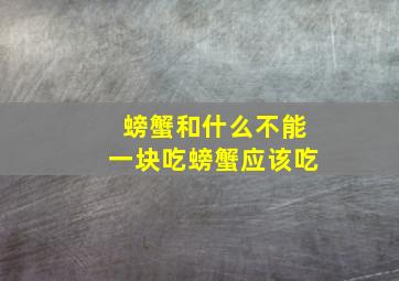 螃蟹和什么不能一块吃螃蟹应该吃