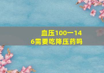 血压100一146需要吃降压药吗