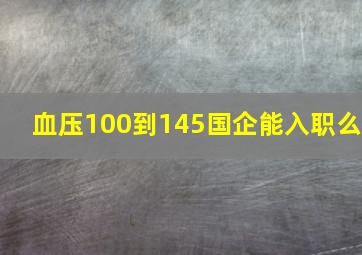 血压100到145国企能入职么