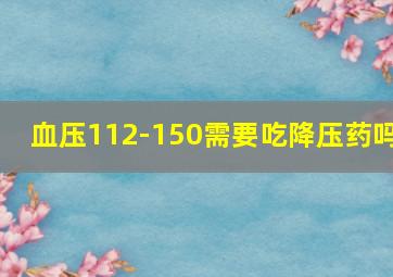 血压112-150需要吃降压药吗