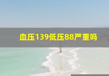 血压139低压88严重吗