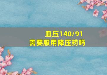 血压140/91需要服用降压药吗