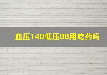 血压140低压88用吃药吗