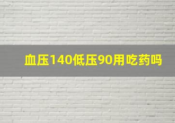 血压140低压90用吃药吗