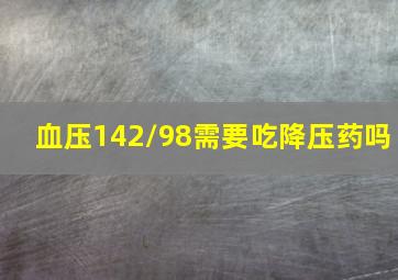 血压142/98需要吃降压药吗