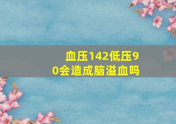 血压142低压90会造成脑溢血吗