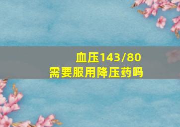 血压143/80需要服用降压药吗