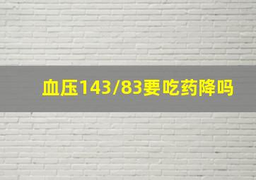 血压143/83要吃药降吗