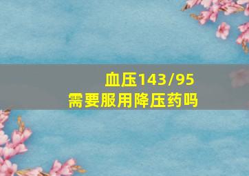 血压143/95需要服用降压药吗