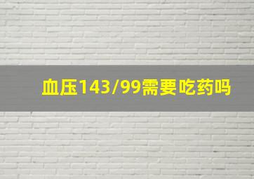 血压143/99需要吃药吗